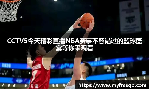 CCTV5今天精彩直播NBA赛事不容错过的篮球盛宴等你来观看