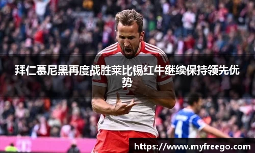 拜仁慕尼黑再度战胜莱比锡红牛继续保持领先优势