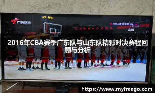 2016年CBA赛季广东队与山东队精彩对决赛程回顾与分析
