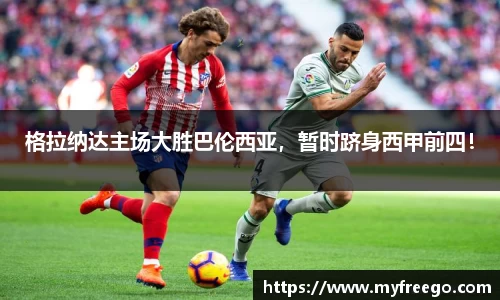 格拉纳达主场大胜巴伦西亚，暂时跻身西甲前四！