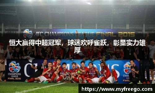 恒大赢得中超冠军，球迷欢呼雀跃，彰显实力雄厚