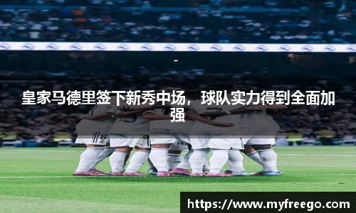 皇家马德里签下新秀中场，球队实力得到全面加强